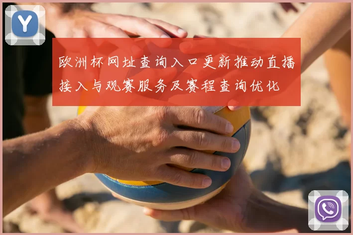 欧洲杯网址查询入口更新推动直播接入与观赛服务及赛程查询优化