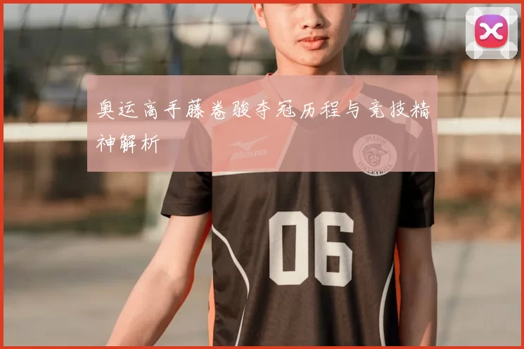 奥运高手藤卷骏夺冠历程与竞技精神解析