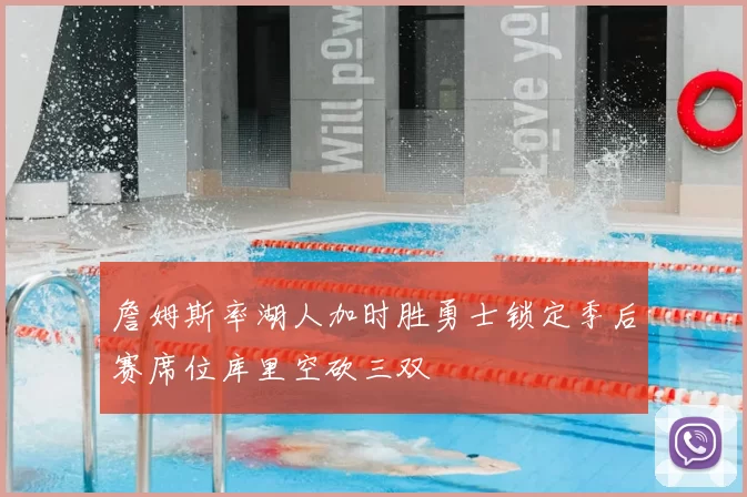 詹姆斯率湖人加时胜勇士锁定季后赛席位库里空砍三双