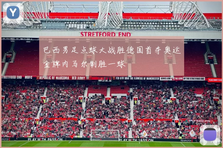 巴西男足点球大战胜德国首夺奥运金牌内马尔制胜一球