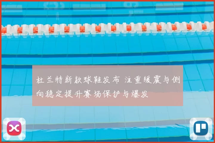 杜兰特新款球鞋发布 注重缓震与侧向稳定提升赛场保护与爆发