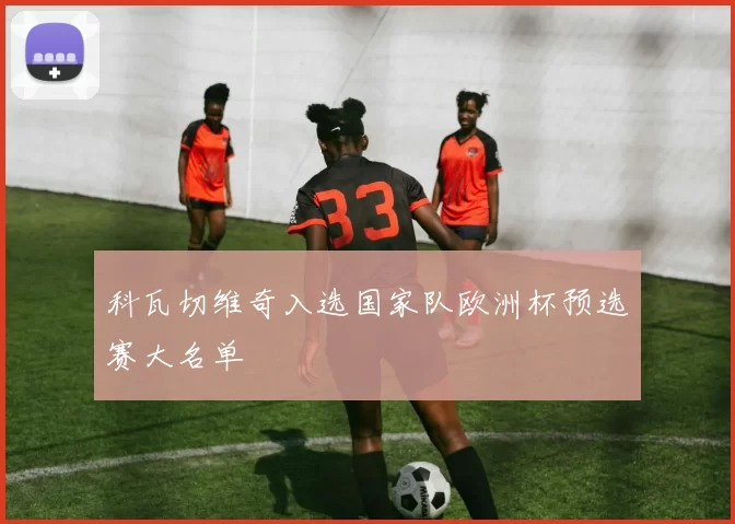 科瓦切维奇入选国家队欧洲杯预选赛大名单