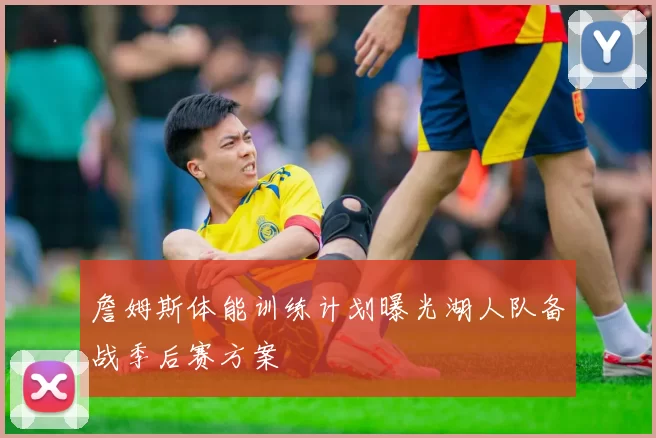 詹姆斯体能训练计划曝光湖人队备战季后赛方案